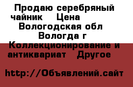 Продаю серебряный чайник. › Цена ­ 20 000 - Вологодская обл., Вологда г. Коллекционирование и антиквариат » Другое   